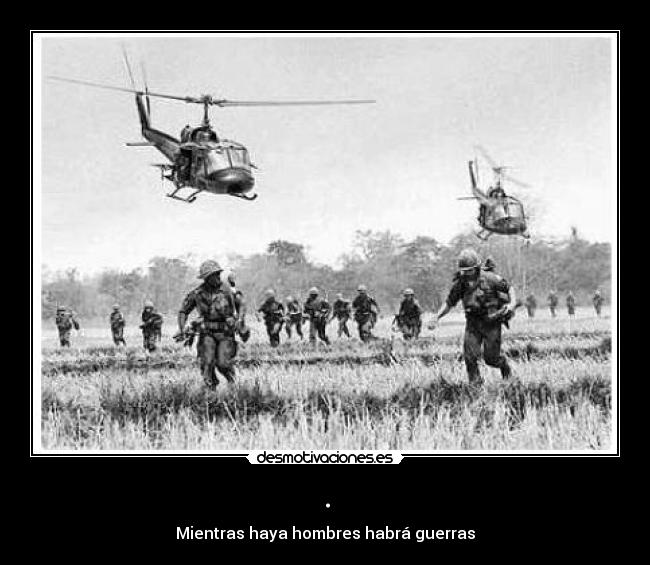 . - Mientras haya hombres habrá guerras