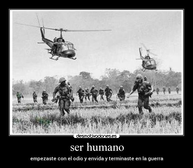 ser humano - empezaste con el odio y envida y terminaste en la guerra
