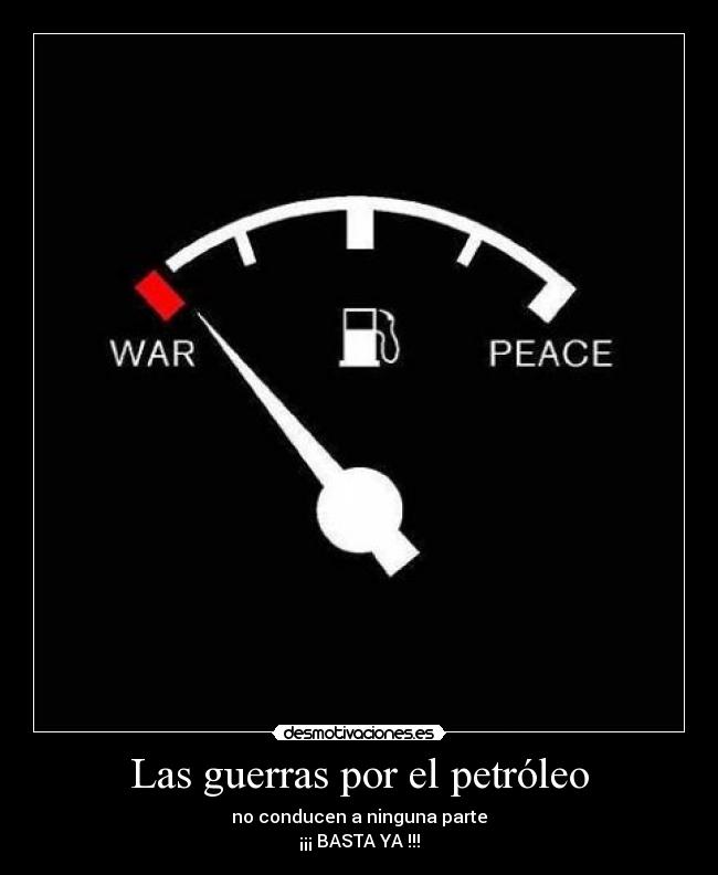 Las guerras por el petróleo - no conducen a ninguna parte
¡¡¡ BASTA YA !!!