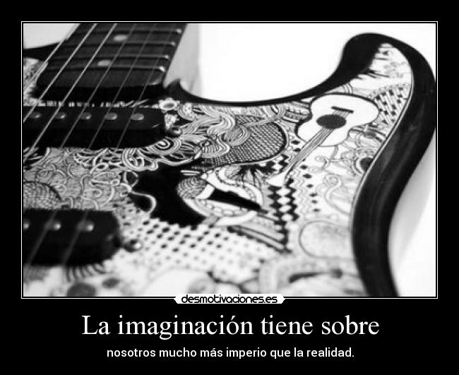 La imaginación tiene sobre - nosotros mucho más imperio que la realidad.