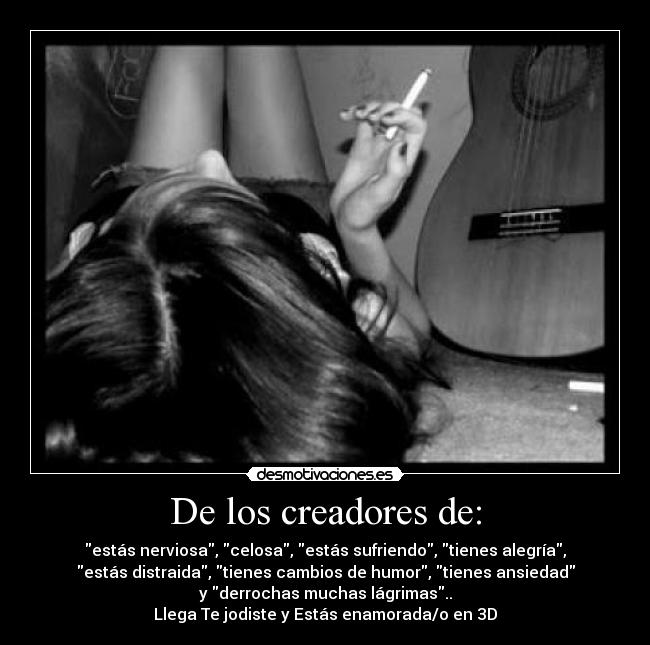 De los creadores de: - estás nerviosa, celosa, estás sufriendo, tienes alegría,
estás distraida, tienes cambios de humor, tienes ansiedad
y derrochas muchas lágrimas..
Llega Te jodiste y Estás enamorada/o en 3D