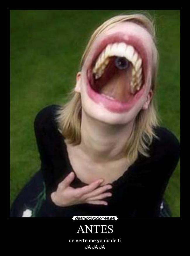 ANTES - de verte me ya rio de ti
JA JA JA
