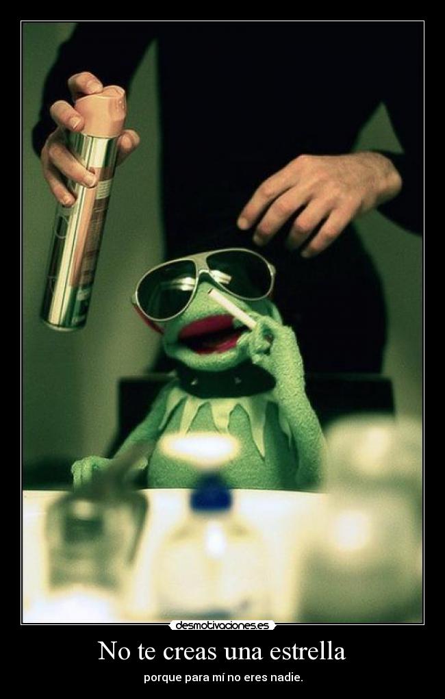 No te creas una estrella - porque para mí no eres nadie.