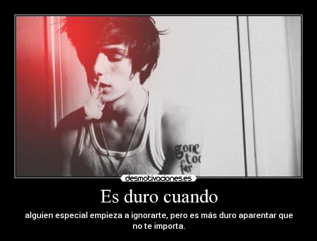 Es duro cuando - alguien especial empieza a ignorarte, pero es más duro aparentar que no te importa.