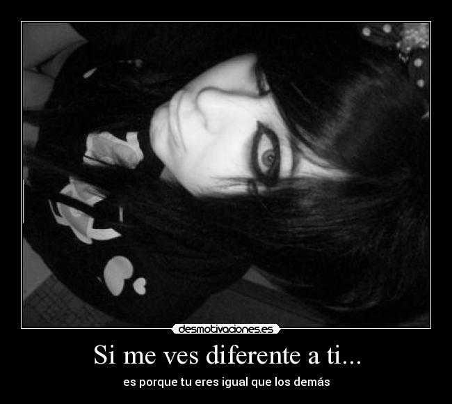 Si me ves diferente a ti... - es porque tu eres igual que los demás