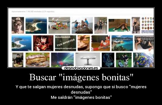 Buscar imágenes bonitas - Y que te salgan mujeres desnudas, supongo que si busco mujeres desnudas
Me saldrán imágenes bonitas