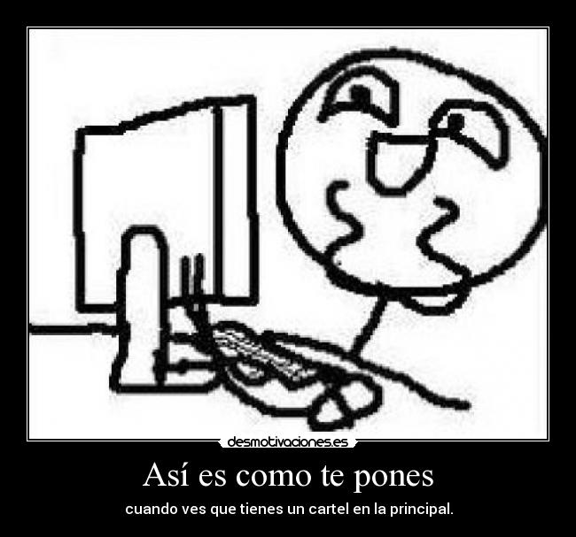 Así es como te pones - cuando ves que tienes un cartel en la principal.