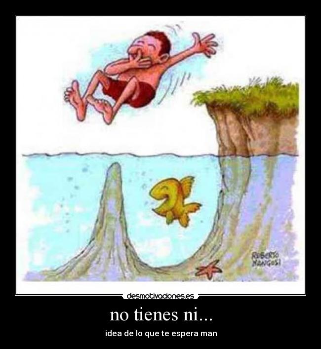 no tienes ni... - idea de lo que te espera man