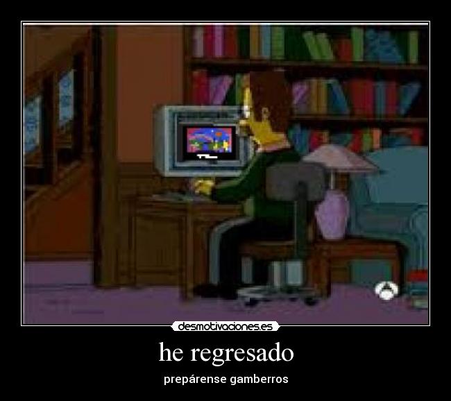 he regresado - prepárense gamberros