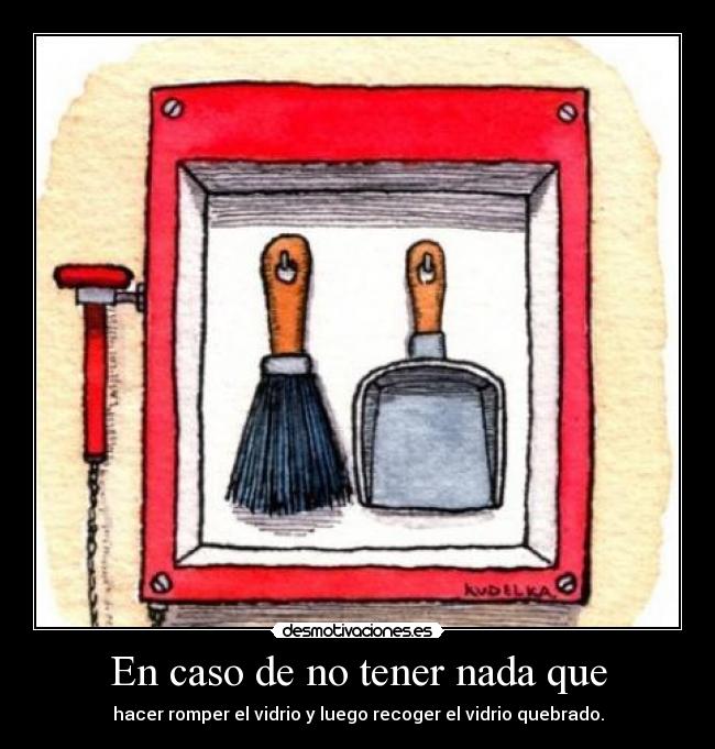 En caso de no tener nada que - hacer romper el vidrio y luego recoger el vidrio quebrado.