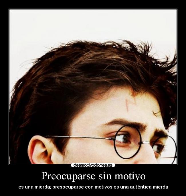 Preocuparse sin motivo - es una mierda; presocuparse con motivos es una auténtica mierda
