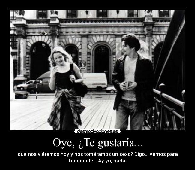 Oye, ¿Te gustaría... -