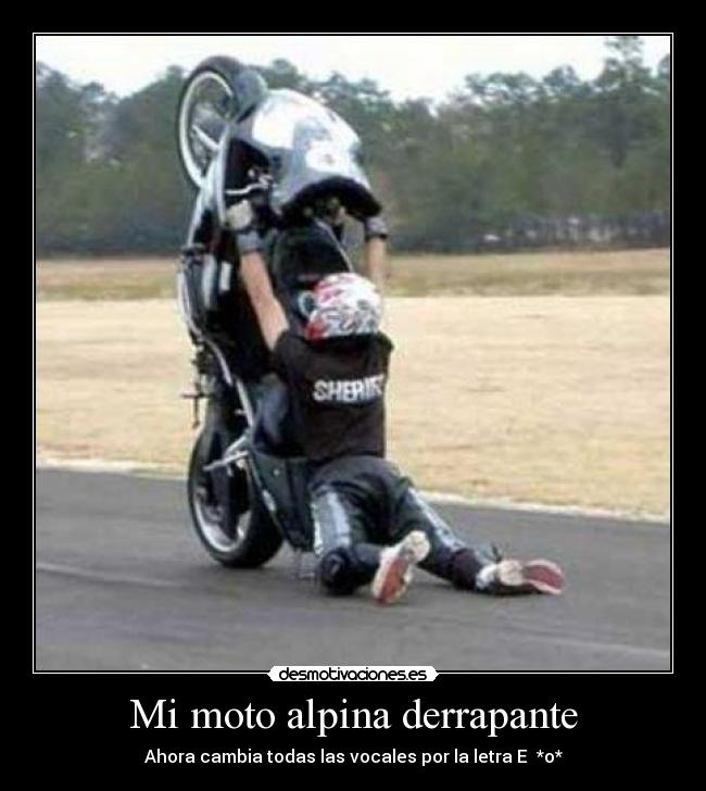 Mi moto alpina derrapante - Ahora cambia todas las vocales por la letra E *o*