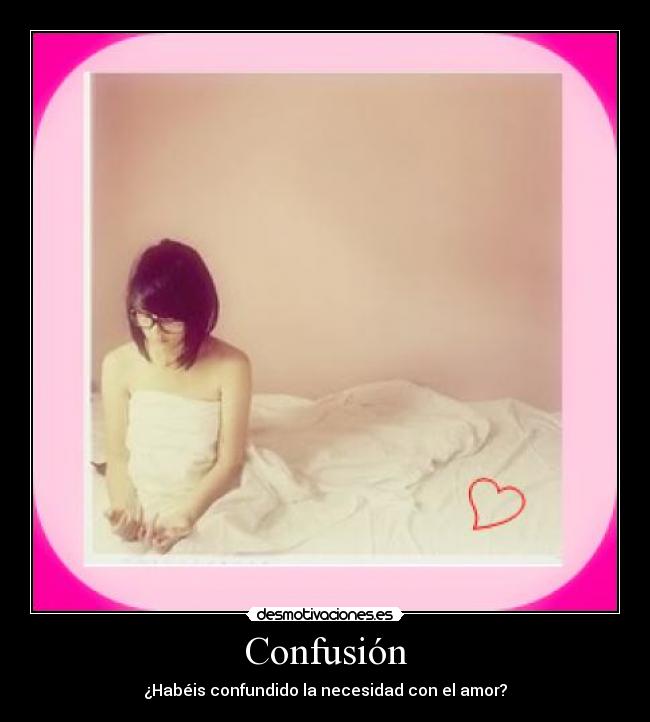 Confusión - ¿Habéis confundido la necesidad con el amor?