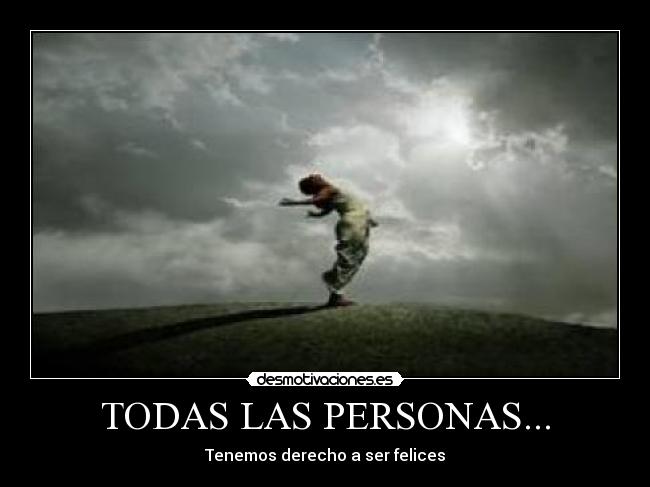TODAS LAS PERSONAS... - Tenemos derecho a ser felices
