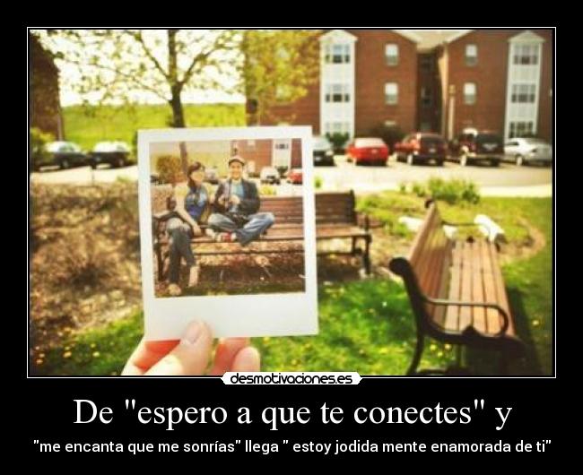 De espero a que te conectes y - me encanta que me sonrías llega estoy jodida mente enamorada de ti