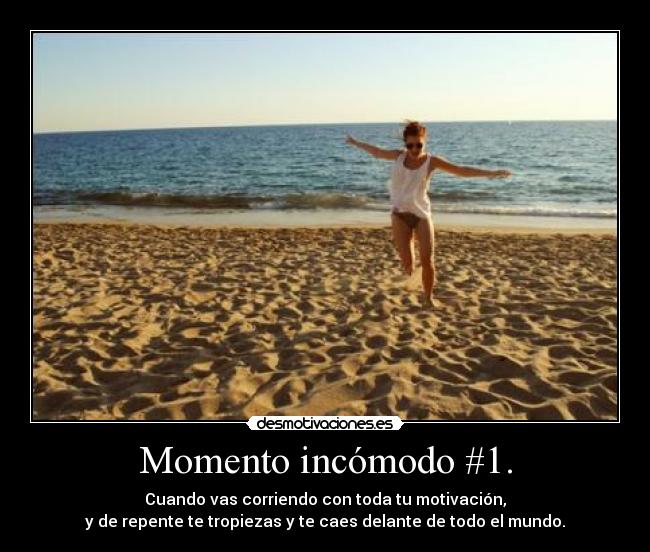 Momento incómodo #1. - Cuando vas corriendo con toda tu motivación,
y de repente te tropiezas y te caes delante de todo el mundo.
