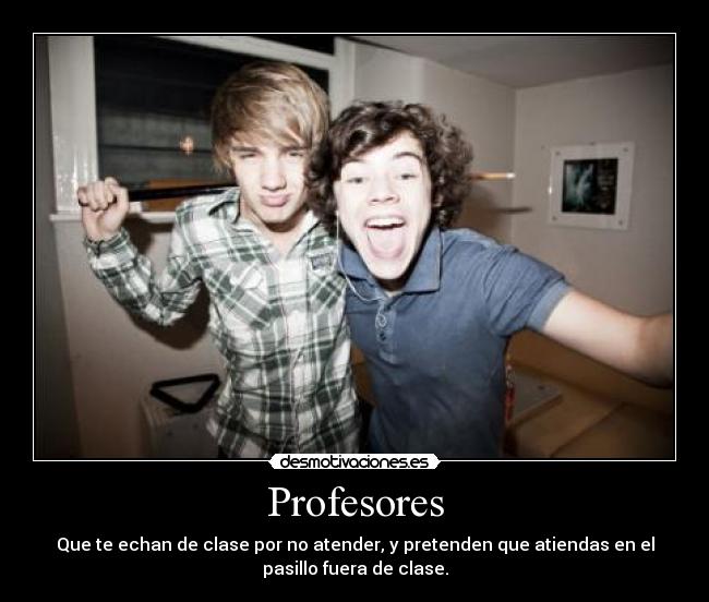 Profesores - Que te echan de clase por no atender, y pretenden que atiendas en el
pasillo fuera de clase.