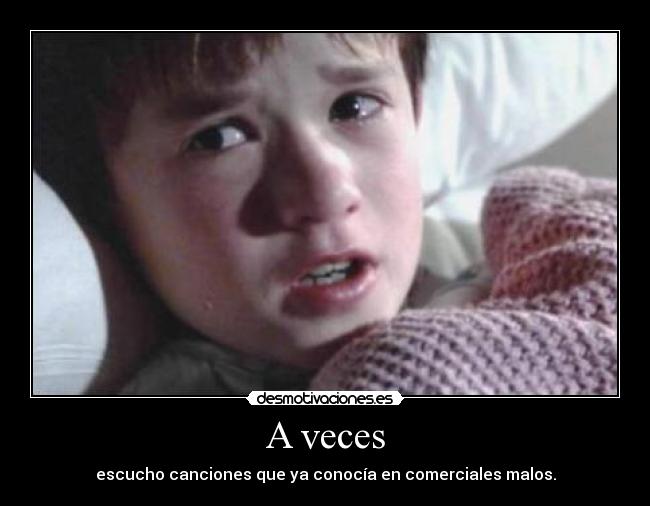 A veces - escucho canciones que ya conocía en comerciales malos.