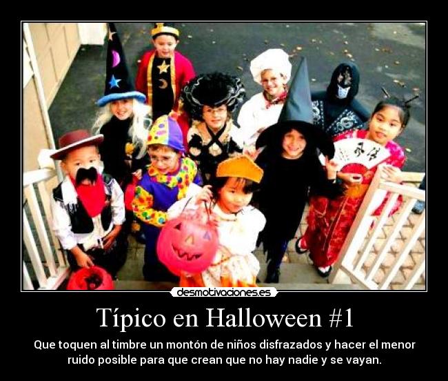 Típico en Halloween #1 - Que toquen al timbre un montón de niños disfrazados y hacer el menor
ruido posible para que crean que no hay nadie y se vayan.