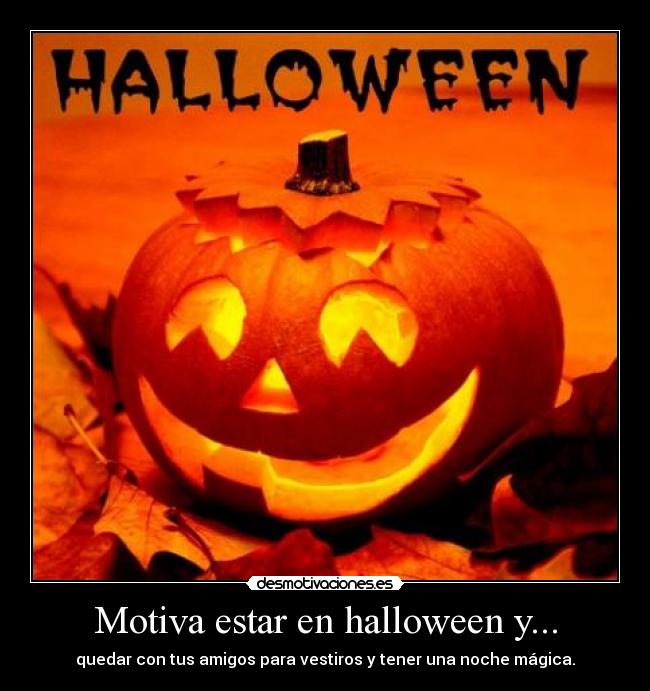 Motiva estar en halloween y... - quedar con tus amigos para vestiros y tener una noche mágica.
