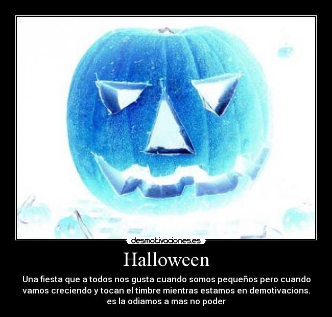 Halloween - Una fiesta que a todos nos gusta cuando somos pequeños pero cuando
vamos creciendo y tocan el timbre mientras estamos en demotivacions.
es la odiamos a mas no poder