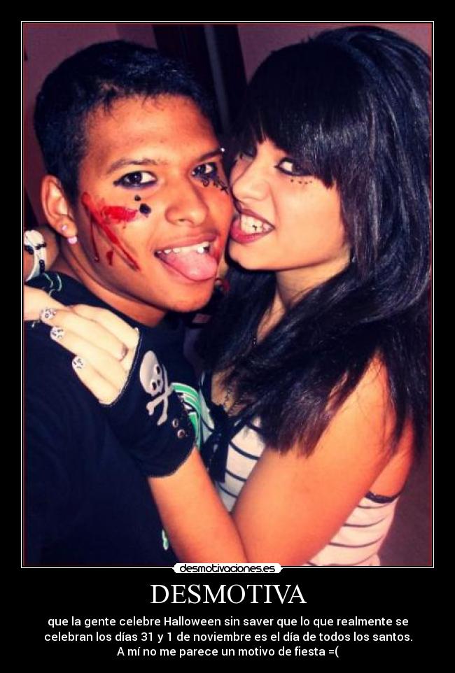 DESMOTIVA - que la gente celebre Halloween sin saver que lo que realmente se
celebran los días 31 y 1 de noviembre es el día de todos los santos.
A mí no me parece un motivo de fiesta =(