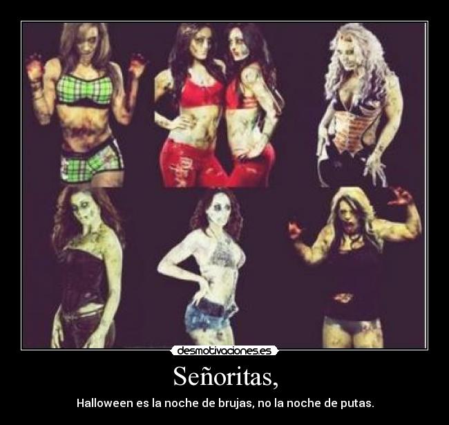 Señoritas, - Halloween es la noche de brujas, no la noche de putas.