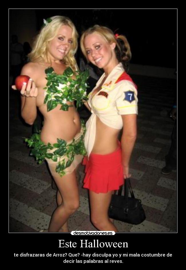 Este Halloween - te disfrazaras de Arroz? Que? -hay disculpa yo y mi mala costumbre de
decir las palabras al reves.