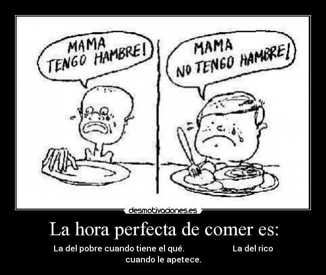 La hora perfecta de comer es: - La del pobre cuando tiene el qué. La del rico cuando le apetece.