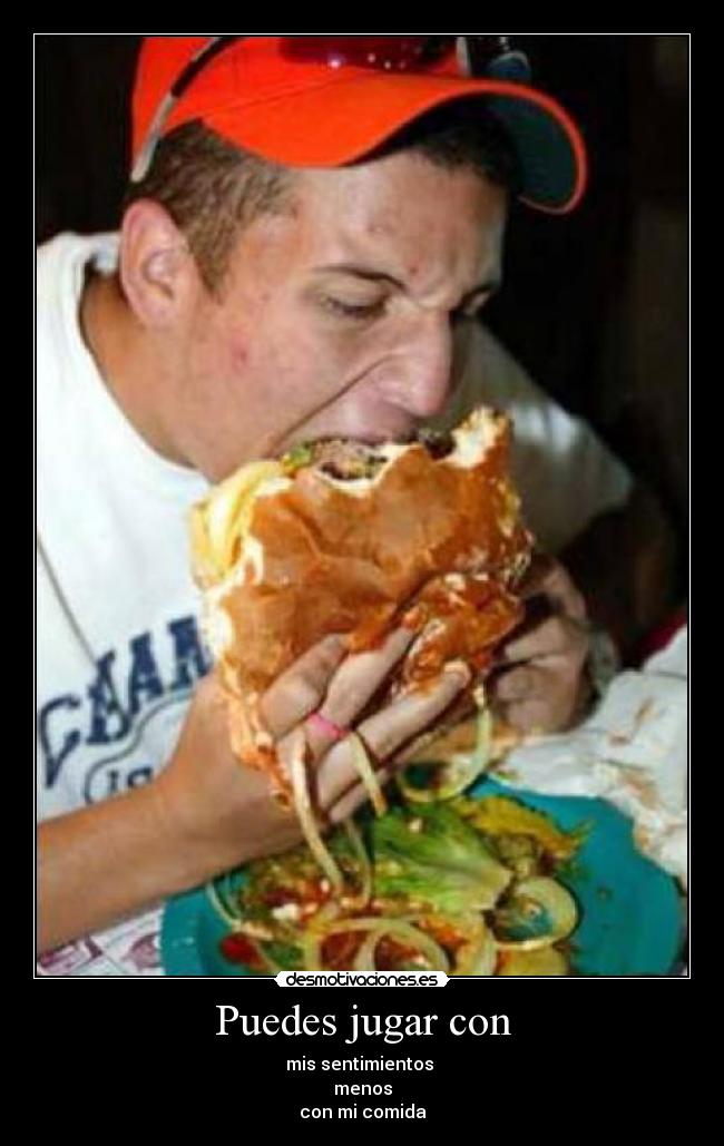 Puedes jugar con - mis sentimientos
menos
con mi comida