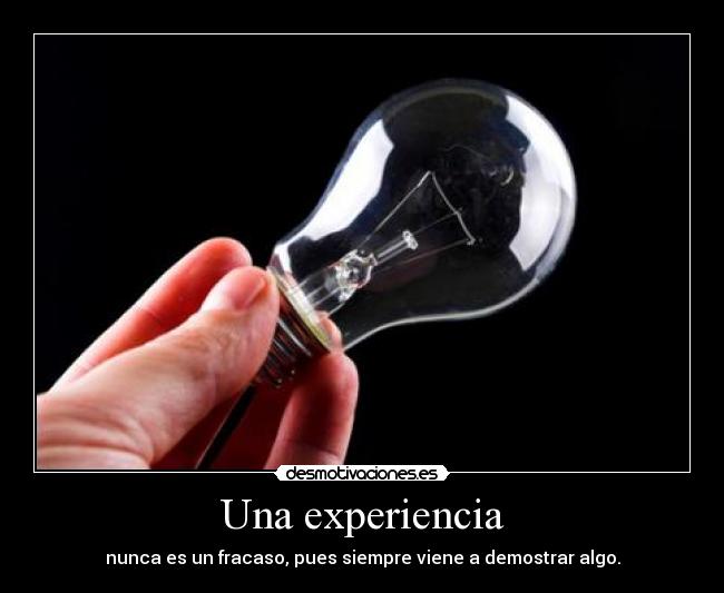 Una experiencia - nunca es un fracaso, pues siempre viene a demostrar algo.