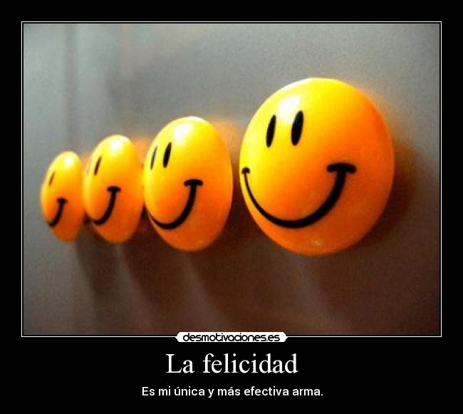 La felicidad - Es mi única y más efectiva arma.
