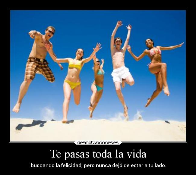 Te pasas toda la vida -