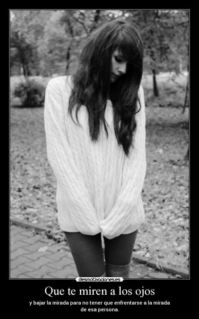 Que te miren a los ojos - y bajar la mirada para no tener que enfrentarse a la mirada
de esa persona.