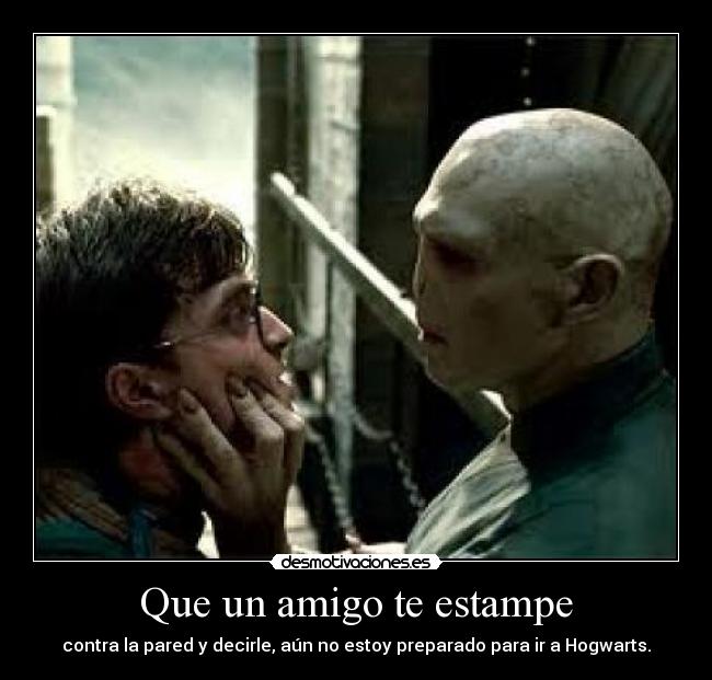 Que un amigo te estampe - contra la pared y decirle, aún no estoy preparado para ir a Hogwarts.