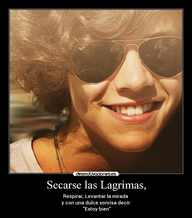 Secarse las Lagrimas, - Respirar, Levantar la mirada
y con una dulce sonrisa decír:
Estoy bien