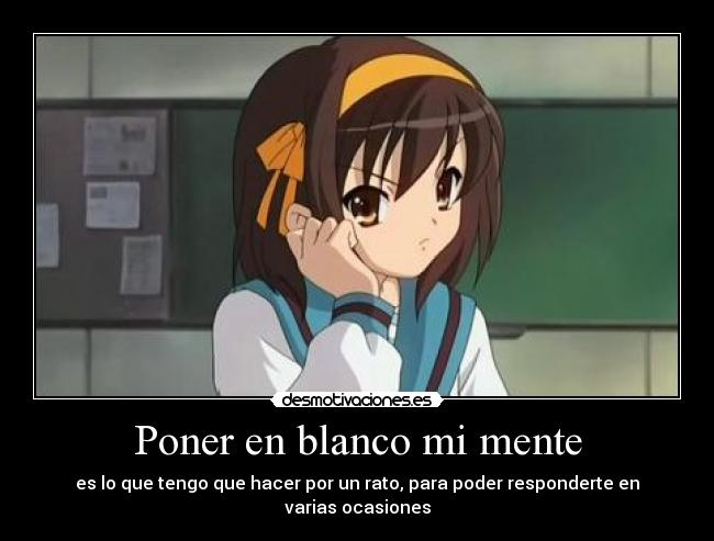 Poner en blanco mi mente - es lo que tengo que hacer por un rato, para poder responderte en varias ocasiones