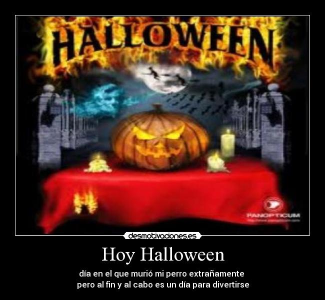 Hoy Halloween - día en el que murió mi perro extrañamente
pero al fin y al cabo es un día para divertirse