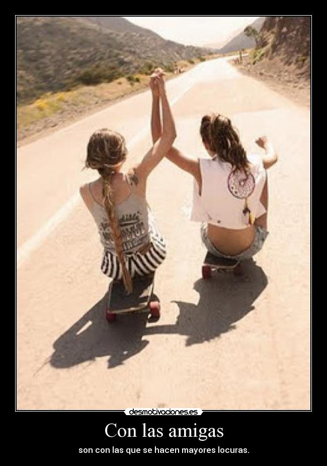 Con las amigas - son con las que se hacen mayores locuras.