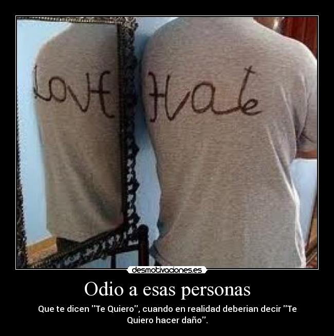 Odio a esas personas - Que te dicen Te Quiero, cuando en realidad deberian decir Te Quiero hacer daño.