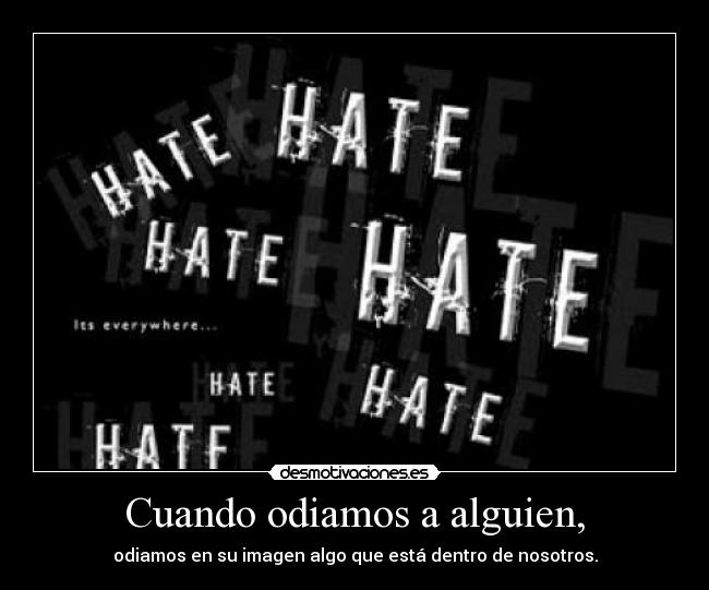 Cuando odiamos a alguien, - odiamos en su imagen algo que está dentro de nosotros.