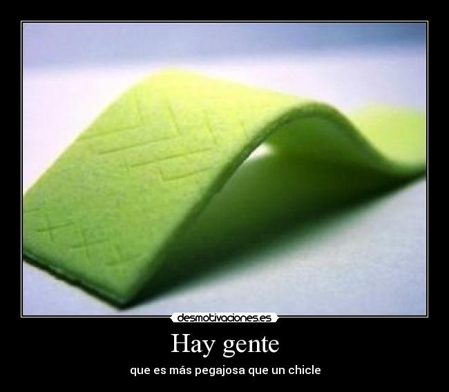 Hay gente - que es más pegajosa que un chicle
