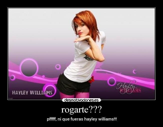 rogarte??? - pfffff, ni que fueras hayley williams!!!