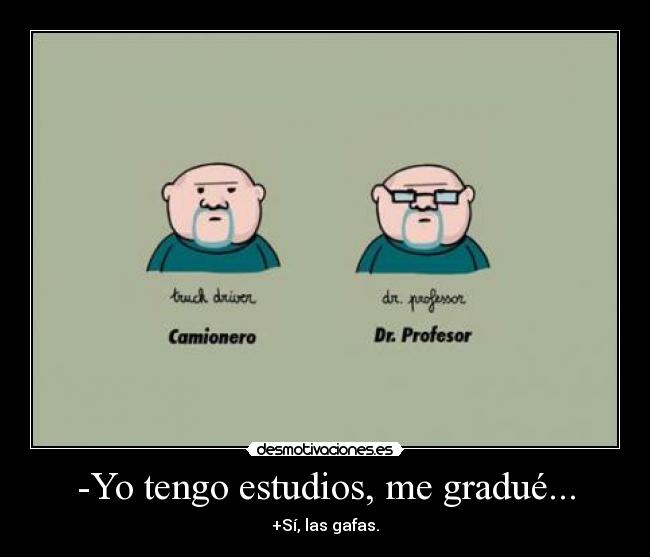 -Yo tengo estudios, me gradué... -