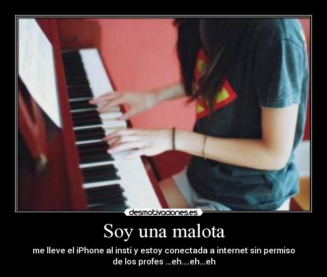 Soy una malota - me lleve el iPhone al insti y estoy conectada a internet sin permiso
de los profes ...eh....eh...eh