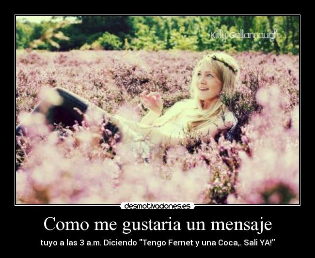 Como me gustaria un mensaje - tuyo a las 3 a.m. Diciendo Tengo Fernet y una Coca,. Sali YA!
