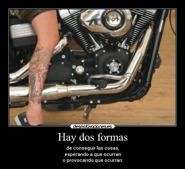 Hay dos formas - de conseguir las cosas,
esperando a que ocurran
o provocando que ocurran.
