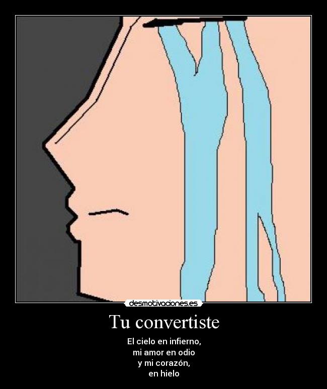 Tu convertiste - El cielo en infierno,
mi amor en odio
y mi corazón,
en hielo