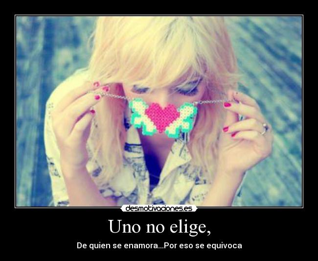 Uno no elige, - De quien se enamora...Por eso se equivoca